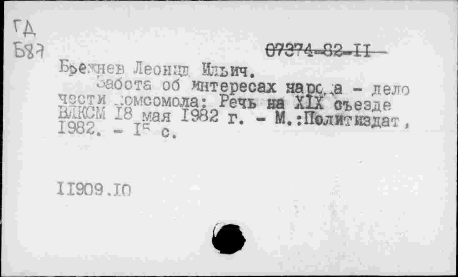 ﻿Бье.'эдев Леонит. Ильич.
Работа об интересах паре ла - дело т§мсом°ла: Речь на XIX' съезде тодо’1 х8т^ая ^982 г. «- М.:Политиздат ,
11909.10